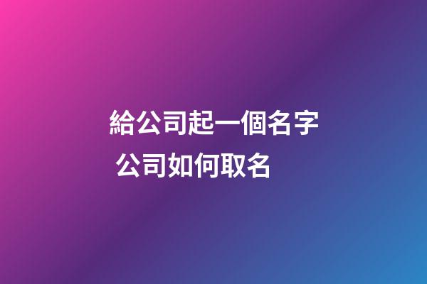 給公司起一個名字 公司如何取名-第1張-公司起名-玄機派
